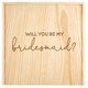 Bridesmaid Proposal Box in Pine - Romantiques